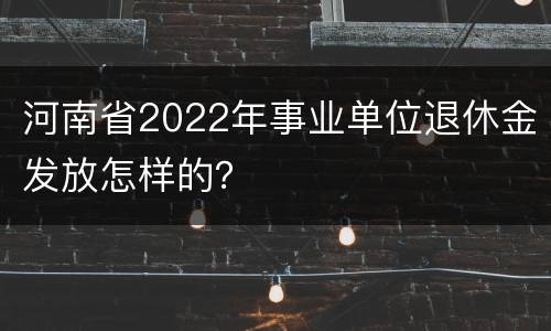 河南省2022年事业单位退休金发放怎样的？