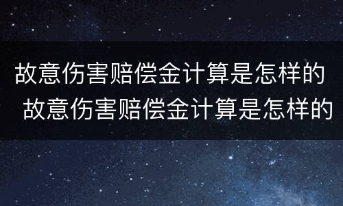 故意伤害赔偿金计算是怎样的 故意伤害赔偿金计算是怎样的方法