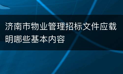 济南市物业管理招标文件应载明哪些基本内容