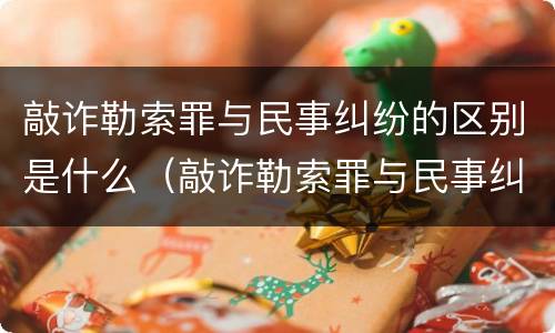 敲诈勒索罪与民事纠纷的区别是什么（敲诈勒索罪与民事纠纷的界限何在?）