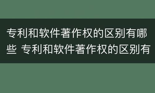 专利和软件著作权的区别有哪些 专利和软件著作权的区别有哪些方面