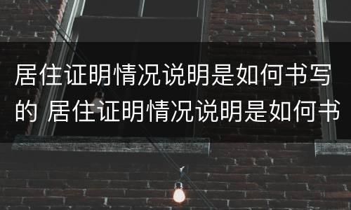 居住证明情况说明是如何书写的 居住证明情况说明是如何书写的模板