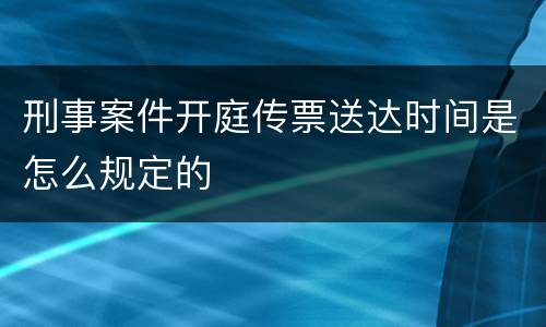 刑事案件开庭传票送达时间是怎么规定的