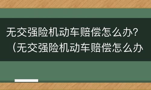 无交强险机动车赔偿怎么办？（无交强险机动车赔偿怎么办理）