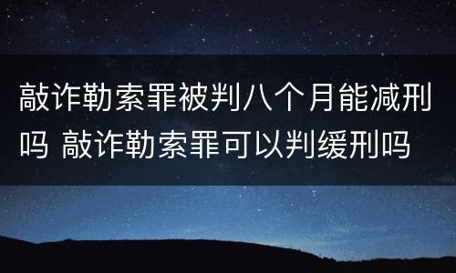 敲诈勒索罪被判八个月能减刑吗 敲诈勒索罪可以判缓刑吗