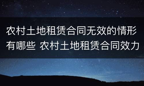 农村土地租赁合同无效的情形有哪些 农村土地租赁合同效力