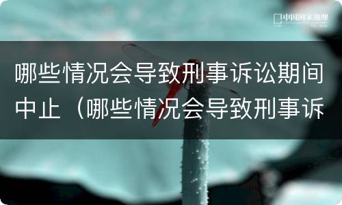 哪些情况会导致刑事诉讼期间中止（哪些情况会导致刑事诉讼期间中止执行）