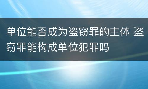 单位能否成为盗窃罪的主体 盗窃罪能构成单位犯罪吗