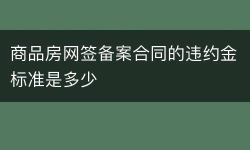 商品房网签备案合同的违约金标准是多少