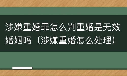 涉嫌重婚罪怎么判重婚是无效婚姻吗（涉嫌重婚怎么处理）