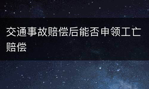 交通事故赔偿后能否申领工亡赔偿