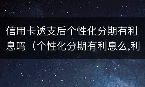 信用卡透支后个性化分期有利息吗（个性化分期有利息么,利息怎么收?）