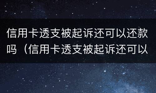 信用卡透支被起诉还可以还款吗（信用卡透支被起诉还可以还款吗）