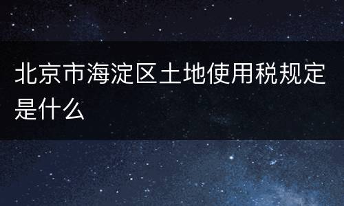 北京市海淀区土地使用税规定是什么