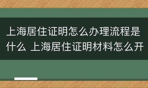 上海居住证明怎么办理流程是什么 上海居住证明材料怎么开