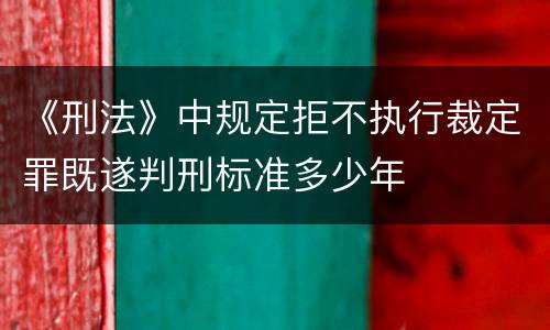 《刑法》中规定拒不执行裁定罪既遂判刑标准多少年