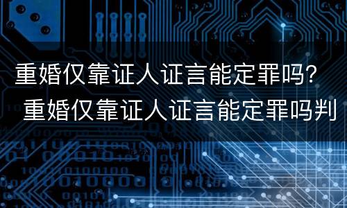 重婚仅靠证人证言能定罪吗？ 重婚仅靠证人证言能定罪吗判几年