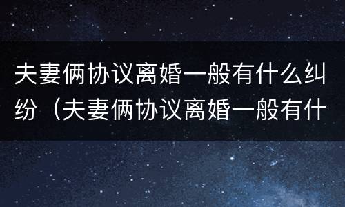 夫妻俩协议离婚一般有什么纠纷（夫妻俩协议离婚一般有什么纠纷案例）