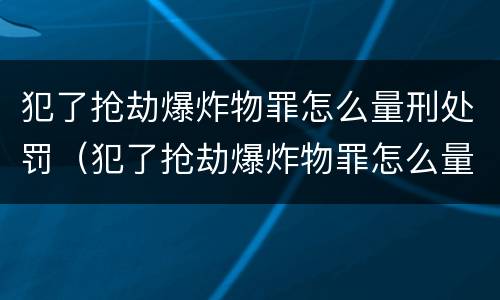 犯了抢劫爆炸物罪怎么量刑处罚（犯了抢劫爆炸物罪怎么量刑处罚）