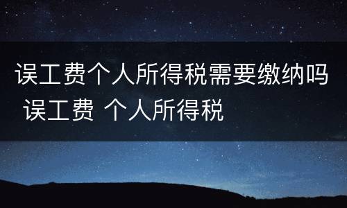 误工费个人所得税需要缴纳吗 误工费 个人所得税