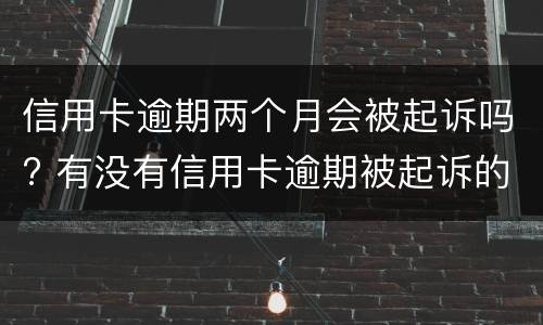 信用卡逾期两个月会被起诉吗? 有没有信用卡逾期被起诉的