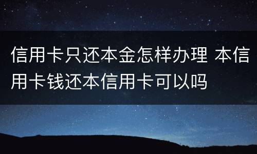 信用卡只还本金怎样办理 本信用卡钱还本信用卡可以吗