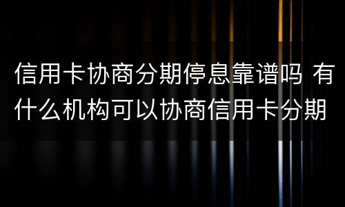 信用卡协商分期停息靠谱吗 有什么机构可以协商信用卡分期