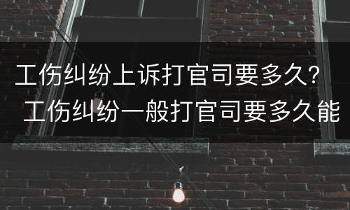 工伤纠纷上诉打官司要多久？ 工伤纠纷一般打官司要多久能解决