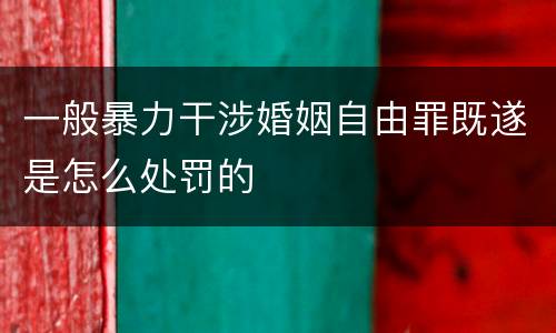 一般暴力干涉婚姻自由罪既遂是怎么处罚的