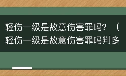 轻伤一级是故意伤害罪吗？（轻伤一级是故意伤害罪吗判多少年）