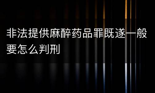 非法提供麻醉药品罪既遂一般要怎么判刑