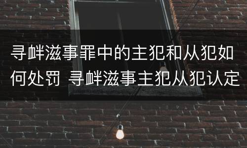 寻衅滋事罪中的主犯和从犯如何处罚 寻衅滋事主犯从犯认定