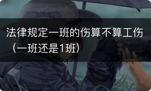 法律规定一班的伤算不算工伤（一班还是1班）