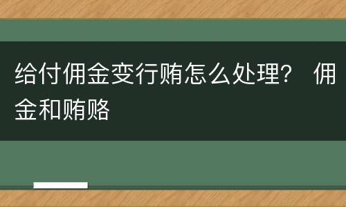 给付佣金变行贿怎么处理？ 佣金和贿赂