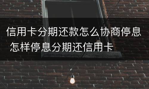 信用卡分期还款怎么协商停息 怎样停息分期还信用卡