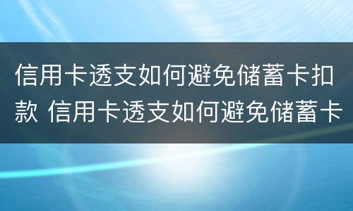 信用卡透支如何避免储蓄卡扣款 信用卡透支如何避免储蓄卡扣款风险