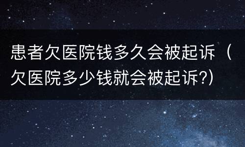 患者欠医院钱多久会被起诉（欠医院多少钱就会被起诉?）