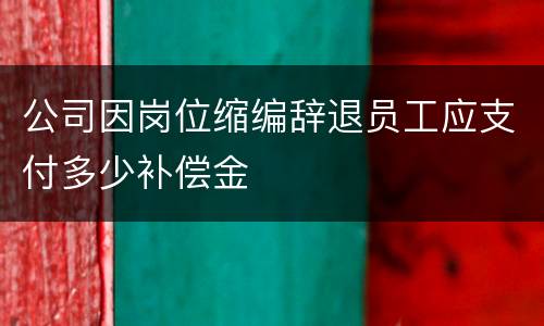 公司因岗位缩编辞退员工应支付多少补偿金