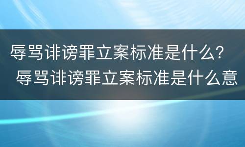 辱骂诽谤罪立案标准是什么？ 辱骂诽谤罪立案标准是什么意思