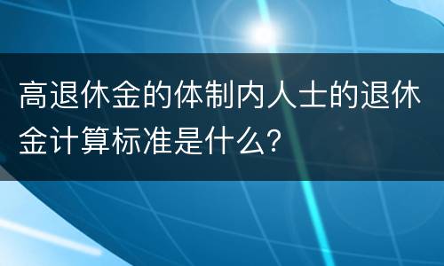 高退休金的体制内人士的退休金计算标准是什么？