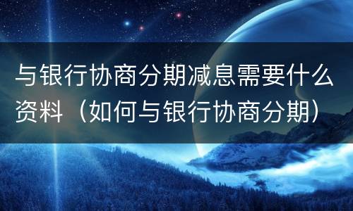 与银行协商分期减息需要什么资料（如何与银行协商分期）