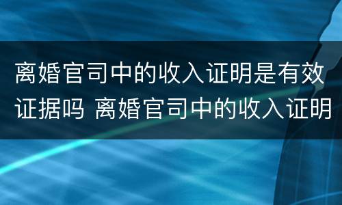 离婚官司中的收入证明是有效证据吗 离婚官司中的收入证明是有效证据吗怎么写