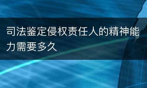 司法鉴定侵权责任人的精神能力需要多久