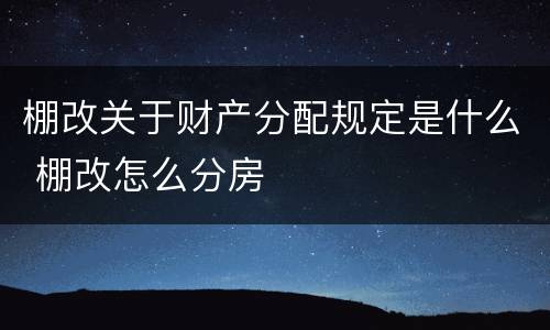 棚改关于财产分配规定是什么 棚改怎么分房