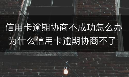 信用卡逾期协商不成功怎么办 为什么信用卡逾期协商不了