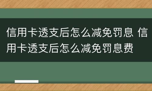 信用卡透支后怎么减免罚息 信用卡透支后怎么减免罚息费