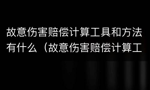 故意伤害赔偿计算工具和方法有什么（故意伤害赔偿计算工具和方法有什么不同）