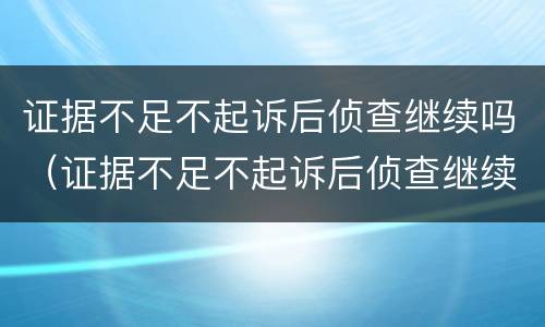 证据不足不起诉后侦查继续吗（证据不足不起诉后侦查继续吗会怎么样）