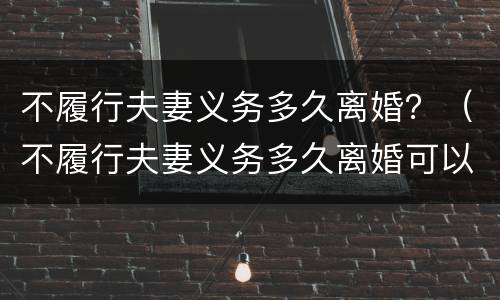 不履行夫妻义务多久离婚？（不履行夫妻义务多久离婚可以起诉）