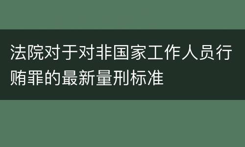 法院对于对非国家工作人员行贿罪的最新量刑标准